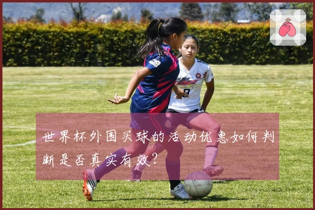 世界杯外围买球的活动优惠如何判断是否真实有效？