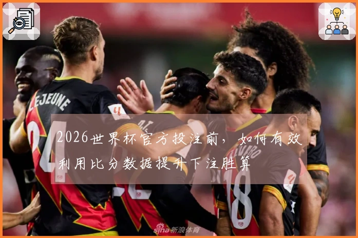 2026世界杯官方投注前，如何有效利用比分数据提升下注胜算