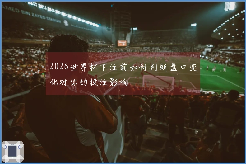 2026世界杯下注前如何判断盘口变化对你的投注影响