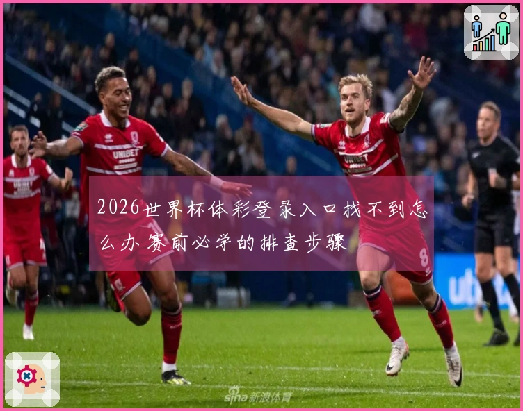 2026世界杯体彩登录入口找不到怎么办 赛前必学的排查步骤