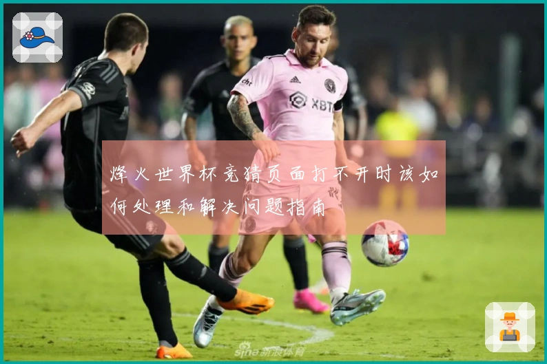 烽火世界杯竞猜页面打不开时该如何处理和解决问题指南