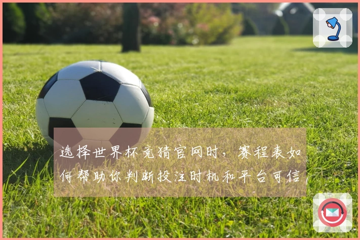 选择世界杯竞猜官网时，赛程表如何帮助你判断投注时机和平台可信度